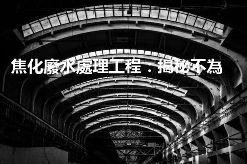 焦化廢水處理工程：揭秘不為人知的污水處理技術(shù)？